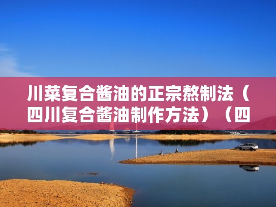 川菜复合酱油的正宗熬制法（四川复合酱油制作方法）（四川凉菜的复合酱油）