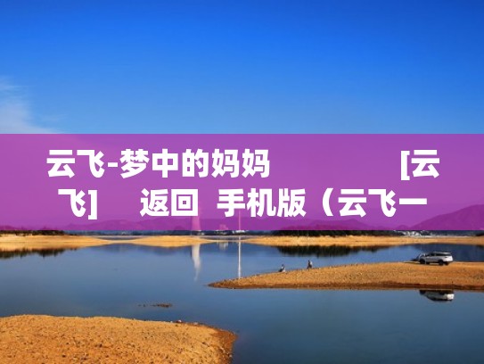 云飞-梦中的妈妈                [云飞]     返回  手机版（云飞一首《梦中的妈妈》唱哭天下好多母亲）