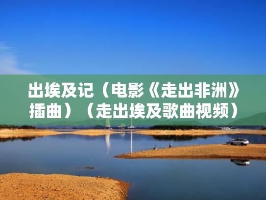 出埃及记（电影《走出非洲》插曲）（走出埃及歌曲视频）