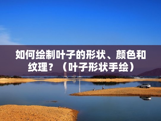 如何绘制叶子的形状、颜色和纹理？（叶子形状手绘）
