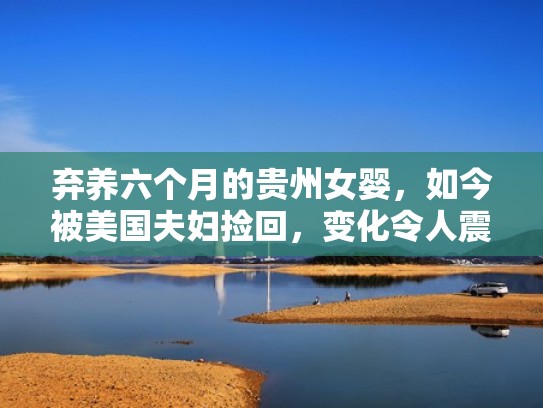 弃养六个月的贵州女婴，如今被美国夫妇捡回，变化令人震惊！（贵州最新弃婴新闻）