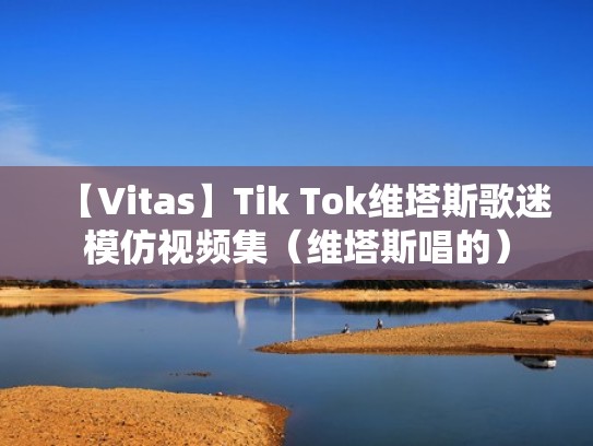 【Vitas】Tik Tok维塔斯歌迷模仿视频集（维塔斯唱的）