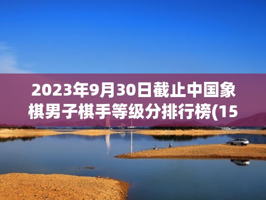 2023年9月30日截止中国象棋男子棋手等级分排行榜(151人)（中国象棋选手等级）