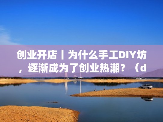 创业开店丨为什么手工DIY坊，逐渐成为了创业热潮？（diy手工坊创业计划书范文）