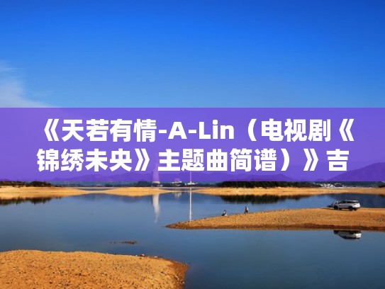 《天若有情-A-Lin（电视剧《锦绣未央》主题曲简谱）》吉他谱（天若有情吉他普）