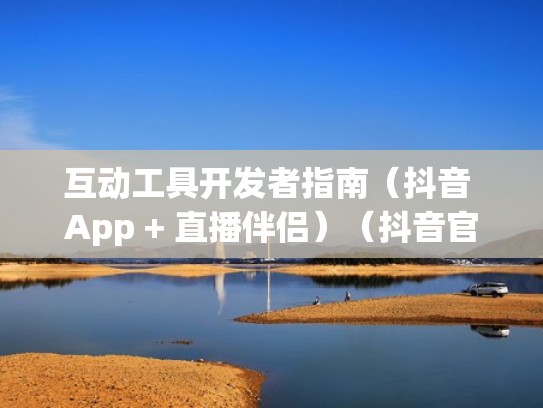 互动工具开发者指南（抖音 App + 直播伴侣）（抖音官方直播伴侣怎么用）