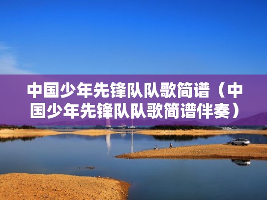 中国少年先锋队队歌简谱（中国少年先锋队队歌简谱伴奏）