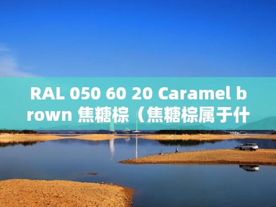 RAL 050 60 20 Caramel brown 焦糖棕（焦糖棕属于什么色系）