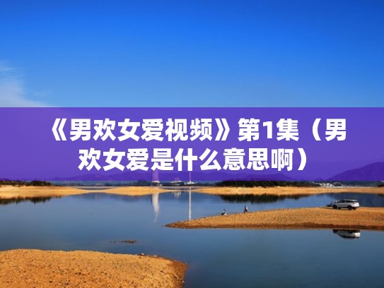 《男欢女爱视频》第1集（男欢女爱是什么意思啊）
