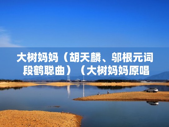 大树妈妈（胡天麟、邬根元词 段鹤聪曲）（大树妈妈原唱歌曲）