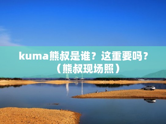 kuma熊叔是谁?这重要吗?(熊叔现场照) kuma熊叔是谁?这重要吗?(熊叔现场照)
