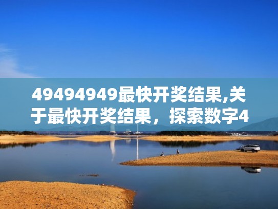 49494949最快开奖结果,关于最快开奖结果,探索数字494949的魅力与奥秘(494949最快开奖结果+香港 192.168.0.1) 49494949最快开奖结果,关于最快开奖结果,探索数字494949的魅力与奥秘(494949最快开奖结果+香港 192.168.0.1)