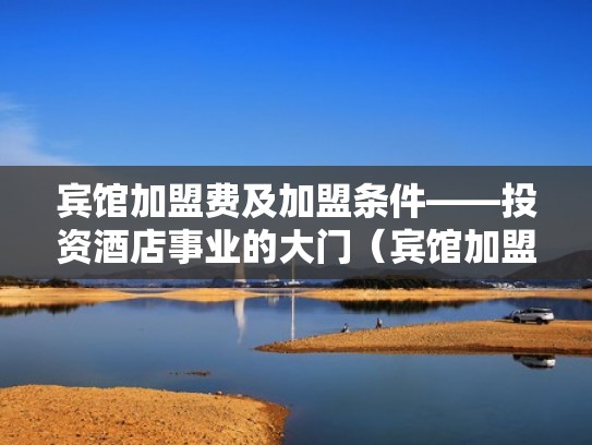 宾馆加盟费及加盟条件——投资酒店事业的大门（宾馆加盟连锁店全国连锁店）