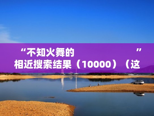 “不知火舞的                        ”相近搜索结果（10000）（这样的不知火舞你会玩吗）