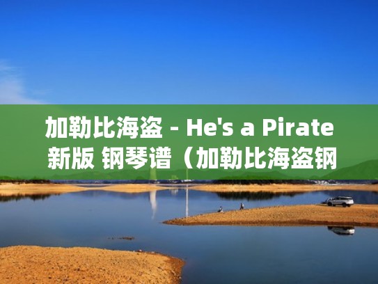 加勒比海盗 - He's a Pirate 新版 钢琴谱(加勒比海盗钢琴谱jarrod) 加勒比海盗 - He's a Pirate 新版 钢琴谱(加勒比海盗钢琴谱jarrod)