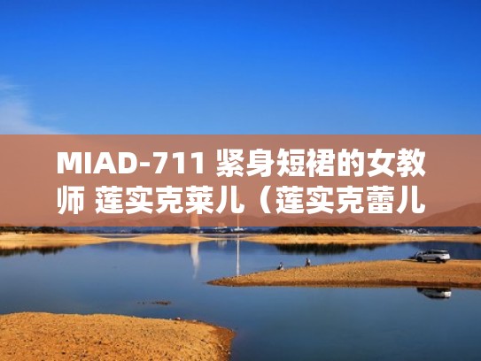 MIAD-711 紧身短裙的女教师 莲实克莱儿（莲实克蕾儿日文名字）