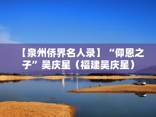 【泉州侨界名人录】“仰恩之子”吴庆星(福建吴庆星) 【泉州侨界名人录】“仰恩之子”吴庆星(福建吴庆星)