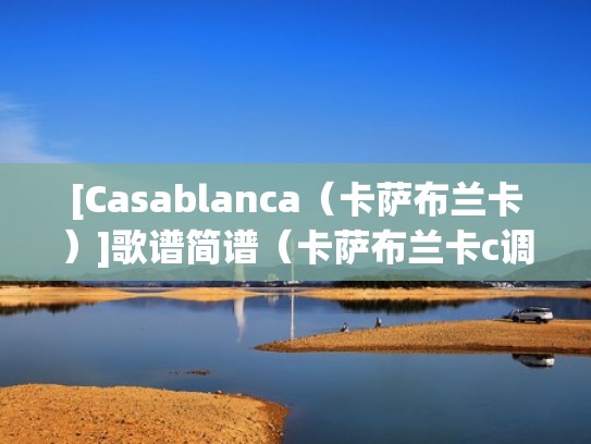 [Casablanca（卡萨布兰卡）]歌谱简谱（卡萨布兰卡c调伴奏）