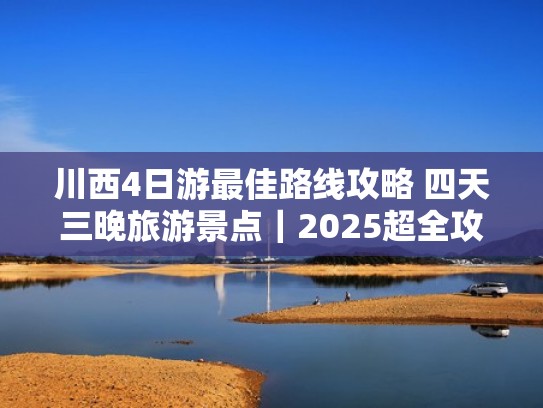 川西4日游最佳路线攻略 四天三晚旅游景点|2025超全攻略(川西四天自驾游) 川西4日游最佳路线攻略 四天三晚旅游景点|2025超全攻略(川西四天自驾游)
