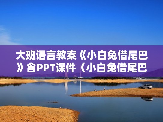 大班语言教案《小白兔借尾巴》含PPT课件（小白兔借尾巴优质课）