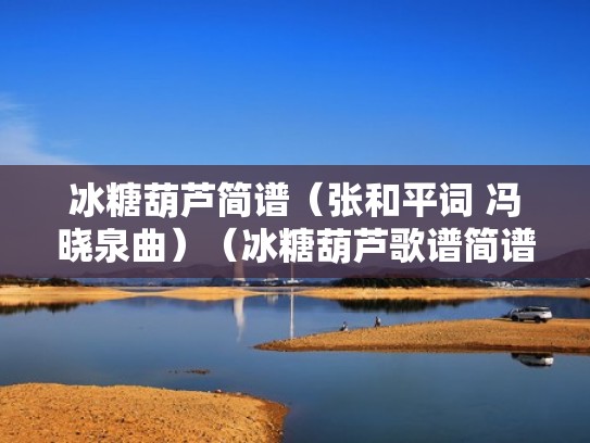 冰糖葫芦简谱（张和平词 冯晓泉曲）（冰糖葫芦歌谱简谱网）