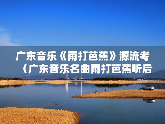 广东音乐《雨打芭蕉》源流考(广东音乐名曲雨打芭蕉听后感) 广东音乐《雨打芭蕉》源流考(广东音乐名曲雨打芭蕉听后感)