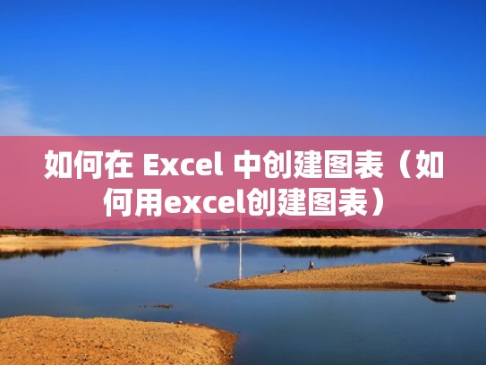 如何在 Excel 中创建图表（如何用excel创建图表）