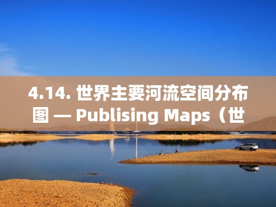 4.14. 世界主要河流空间分布图 — Publising Maps（世界河流分布图空白图）