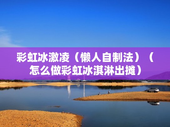 彩虹冰激凌（懒人自制法）（怎么做彩虹冰淇淋出摊）