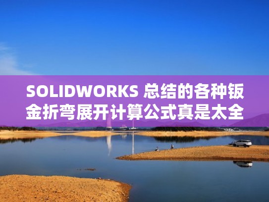 SOLIDWORKS 总结的各种钣金折弯展开计算公式真是太全了（solidworks中钣金折弯怎么用）