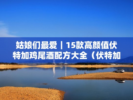 姑娘们最爱｜15款高颜值伏特加鸡尾酒配方大全（伏特加做鸡尾酒配方）