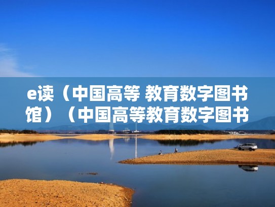 e读(中国高等 教育数字图书馆)(中国高等教育数字图书馆怎么登录) e读(中国高等 教育数字图书馆)(中国高等教育数字图书馆怎么登录)