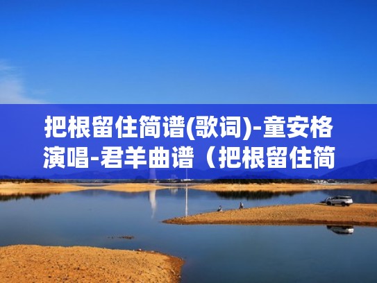 把根留住简谱(歌词)-童安格演唱-君羊曲谱（把根留住简谱教唱）