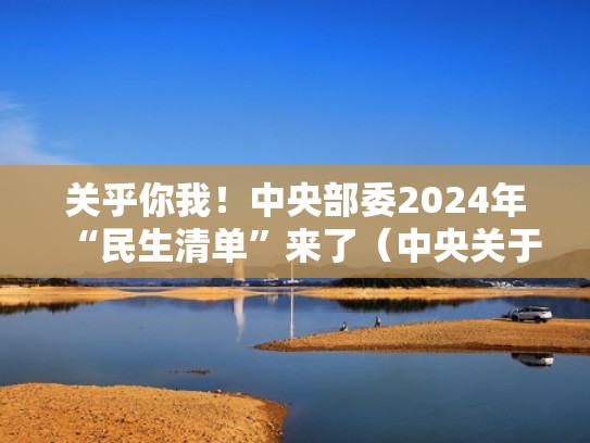 关乎你我！中央部委2024年“民生清单”来了（中央关于民生的文件）
