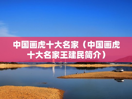 中国画虎十大名家（中国画虎十大名家王建民简介）