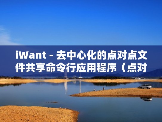 iWant - 去中心化的点对点文件共享命令行应用程序（点对点去中心化是什么意思）