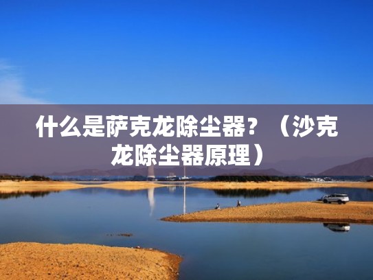 什么是萨克龙除尘器？（沙克龙除尘器原理）