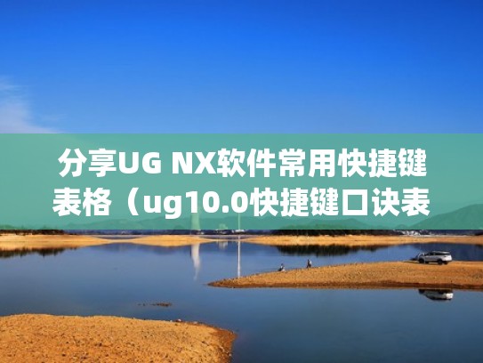 分享UG NX软件常用快捷键表格（ug10.0快捷键口诀表）