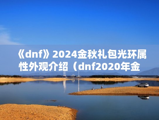 《dnf》2024金秋礼包光环属性外观介绍（dnf2020年金秋礼包光环怎么选择）