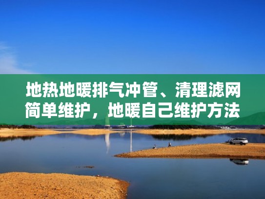 地热地暖排气冲管、清理滤网简单维护,地暖自己维护方法(地暖排气口在哪里) 地热地暖排气冲管、清理滤网简单维护,地暖自己维护方法(地暖排气口在哪里)