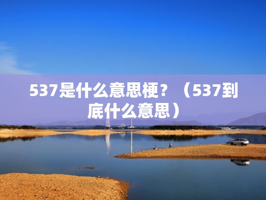 537是什么意思梗?(537到底什么意思) 537是什么意思梗?(537到底什么意思)