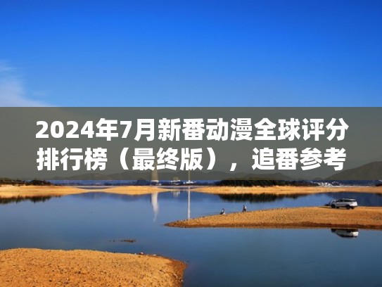 2024年7月新番动漫全球评分排行榜（最终版），追番参考（2021动漫新番7月）