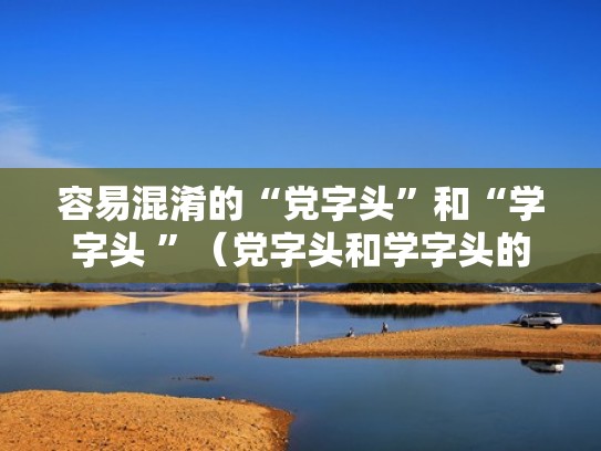 容易混淆的“党字头”和“学字头 ”(党字头和学字头的由来) 容易混淆的“党字头”和“学字头 ”(党字头和学字头的由来)