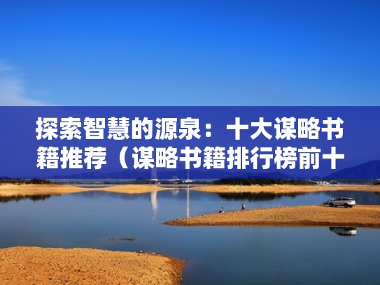 探索智慧的源泉:十大谋略书籍推荐(谋略书籍排行榜前十名) 探索智慧的源泉:十大谋略书籍推荐(谋略书籍排行榜前十名)