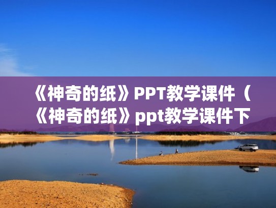 《神奇的纸》PPT教学课件(《神奇的纸》ppt教学课件下载) 《神奇的纸》PPT教学课件(《神奇的纸》ppt教学课件下载)