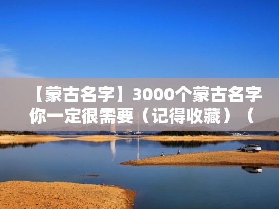 【蒙古名字】3000个蒙古名字 你一定很需要(记得收藏)(蒙古名字对照) 【蒙古名字】3000个蒙古名字 你一定很需要(记得收藏)(蒙古名字对照)