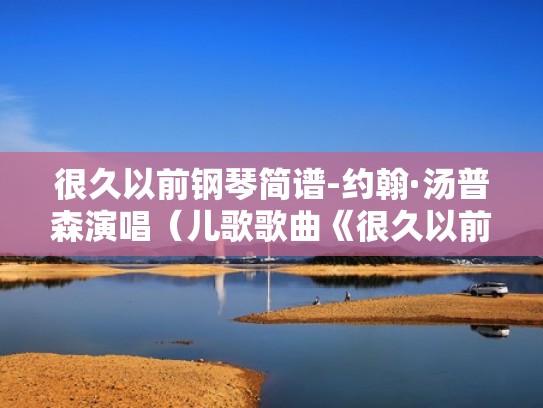 很久以前钢琴简谱-约翰·汤普森演唱（儿歌歌曲《很久以前》钢琴谱）