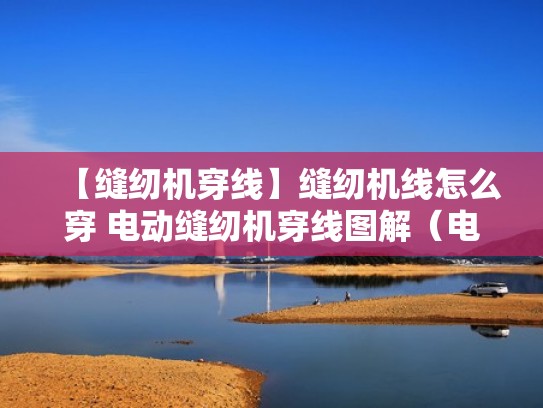 【缝纫机穿线】缝纫机线怎么穿 电动缝纫机穿线图解（电动缝纫机穿线法）