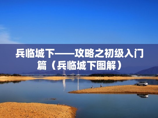 兵临城下——攻略之初级入门篇（兵临城下图解）