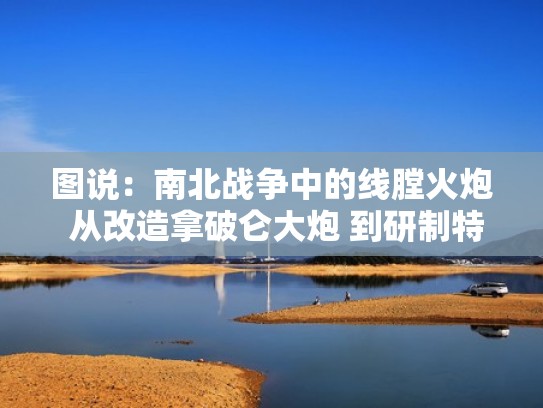 图说：南北战争中的线膛火炮 从改造拿破仑大炮 到研制特殊弹丸（线膛炮打破甲弹）